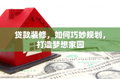 元长贷款装修，如何巧妙规划，打造梦想家园