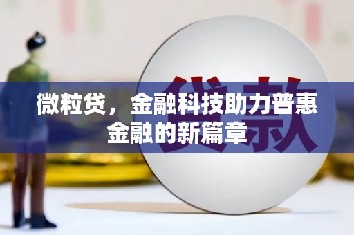 元长微粒贷，金融科技助力普惠金融的新篇章