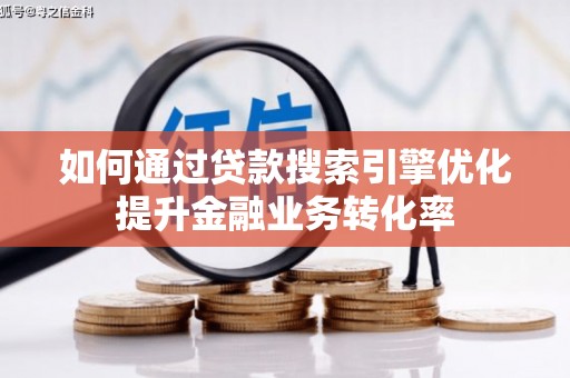 元长如何通过贷款搜索引擎优化提升金融业务转化率