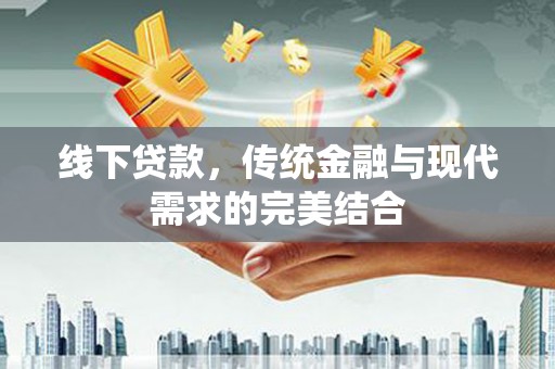 元长线下贷款，传统金融与现代需求的完美结合