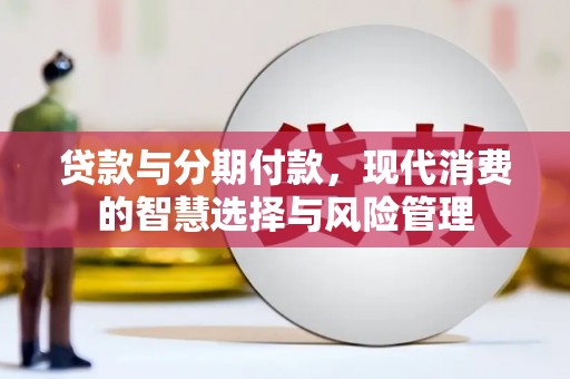 元长贷款与分期付款，现代消费的智慧选择与风险管理