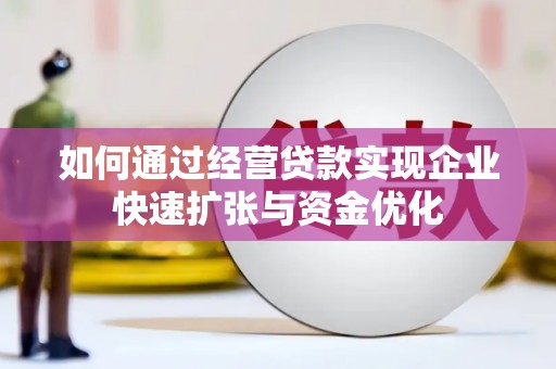 元长如何通过经营贷款实现企业快速扩张与资金优化