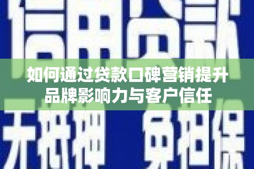 元长如何通过贷款口碑营销提升品牌影响力与客户信任