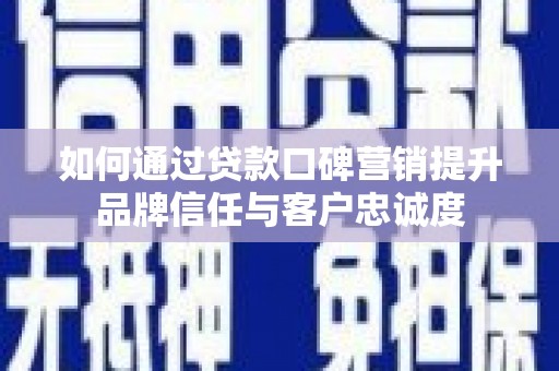 元长如何通过贷款口碑营销提升品牌信任与客户忠诚度