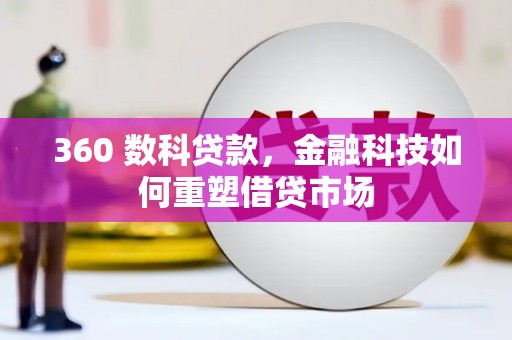 元长360 数科贷款，金融科技如何重塑借贷市场