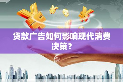 元长贷款广告如何影响现代消费决策？