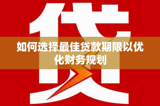 元长如何选择最佳贷款期限以优化财务规划
