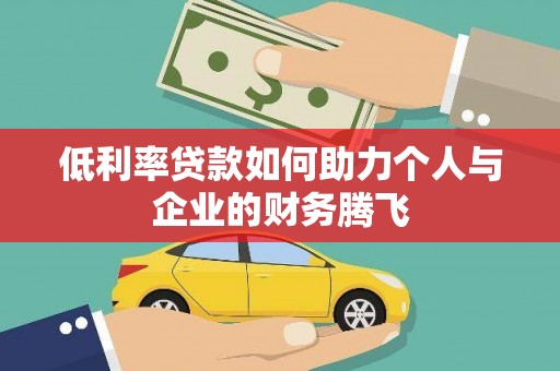 元长低利率贷款如何助力个人与企业的财务腾飞