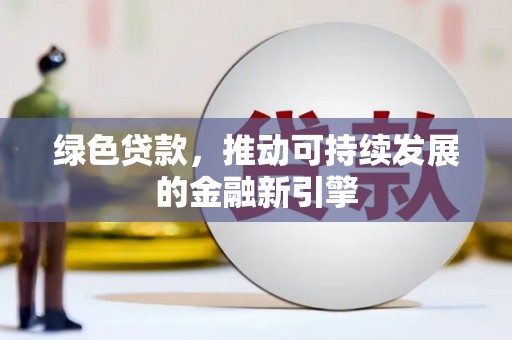 元长绿色贷款，推动可持续发展的金融新引擎