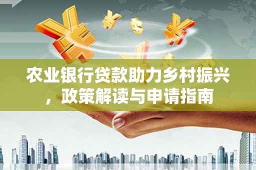 元长农业银行贷款助力乡村振兴，政策解读与申请指南
