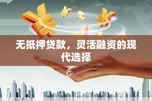 元长无抵押贷款，灵活融资的现代选择