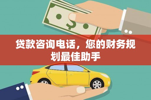 元长贷款咨询电话，您的财务规划最佳助手