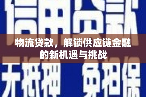 元长物流贷款，解锁供应链金融的新机遇与挑战