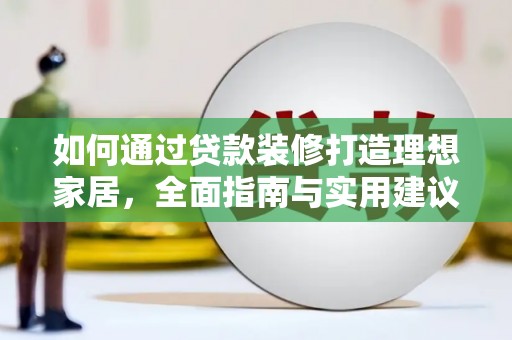 元长如何通过贷款装修打造理想家居，全面指南与实用建议