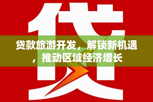 元长贷款旅游开发，解锁新机遇，推动区域经济增长