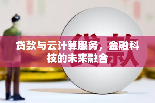 元长贷款与云计算服务，金融科技的未来融合