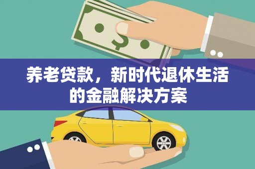元长养老贷款，新时代退休生活的金融解决方案