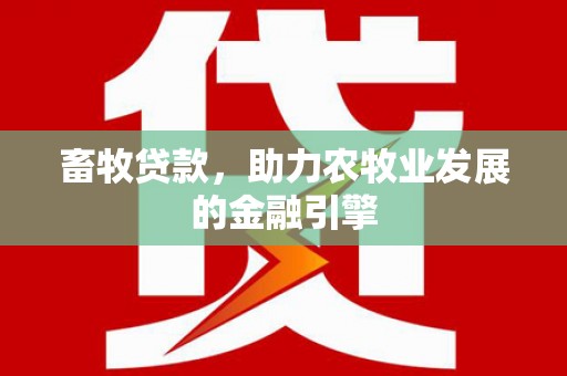 元长畜牧贷款，助力农牧业发展的金融引擎