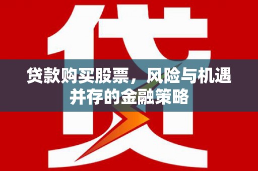 元长贷款购买股票，风险与机遇并存的金融策略