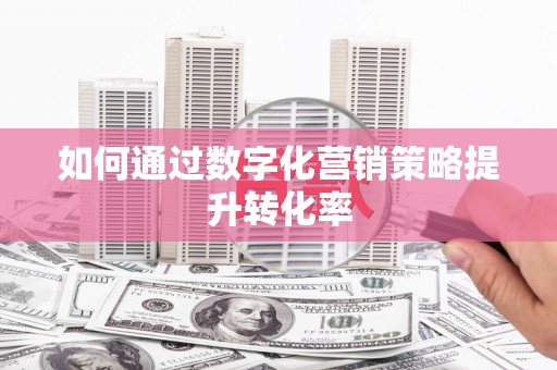 元长如何通过数字化营销策略提升转化率