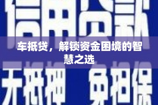 元长车抵贷，解锁资金困境的智慧之选