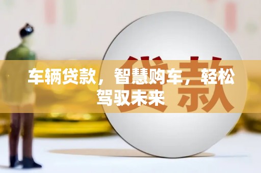 元长车辆贷款，智慧购车，轻松驾驭未来
