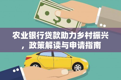 元长农业银行贷款助力乡村振兴，政策解读与申请指南