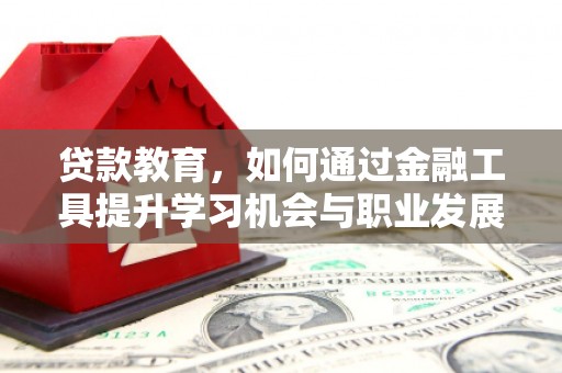 元长贷款教育，如何通过金融工具提升学习机会与职业发展