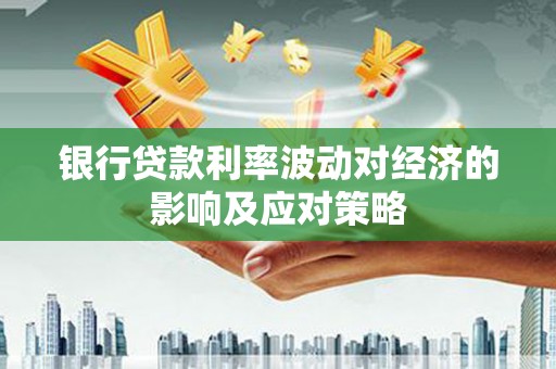 元长银行贷款利率波动对经济的影响及应对策略
