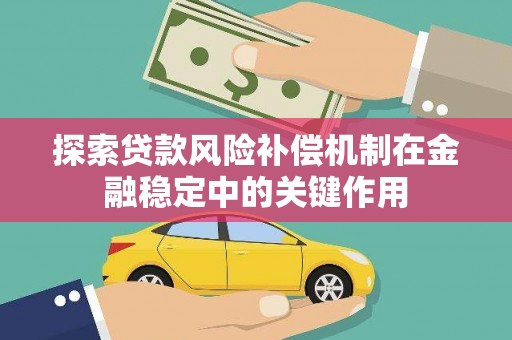 元长探索贷款风险补偿机制在金融稳定中的关键作用