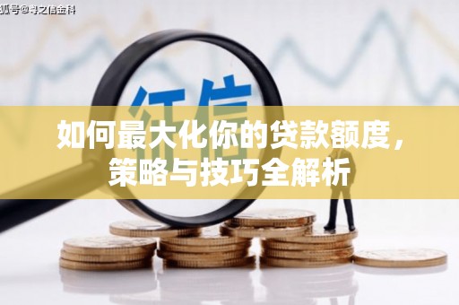 元长如何最大化你的贷款额度，策略与技巧全解析