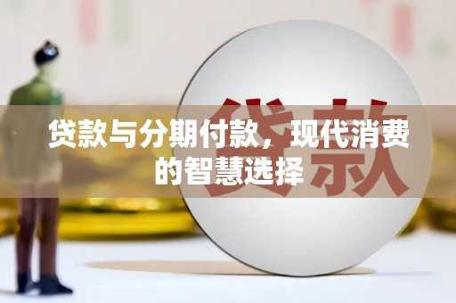 元长贷款与分期付款，现代消费的智慧选择