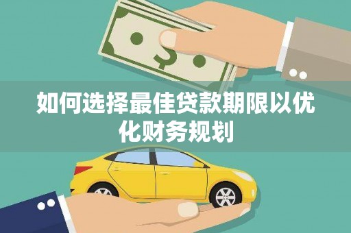 元长如何选择最佳贷款期限以优化财务规划