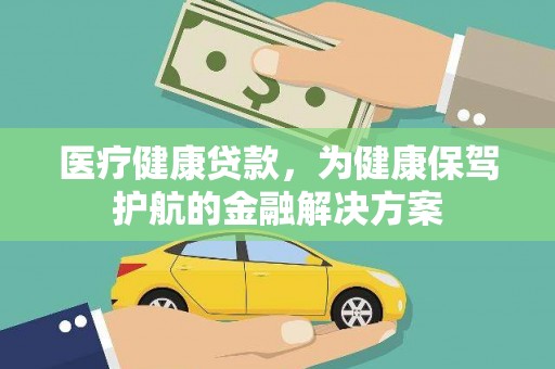 元长医疗健康贷款，为健康保驾护航的金融解决方案
