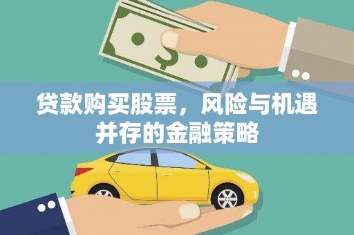 元长贷款购买股票，风险与机遇并存的金融策略
