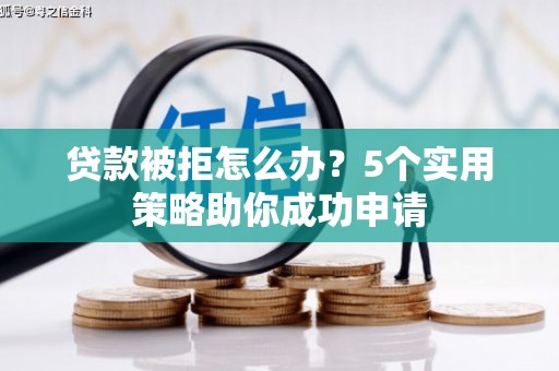 元长贷款被拒怎么办？5个实用策略助你成功申请
