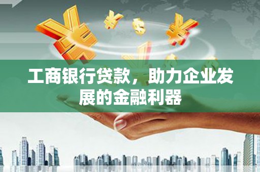 元长工商银行贷款，助力企业发展的金融利器
