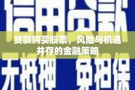 元长贷款购买股票，风险与机遇并存的金融策略