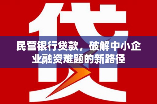元长民营银行贷款，破解中小企业融资难题的新路径