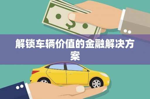 元长解锁车辆价值的金融解决方案