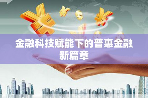 元长金融科技赋能下的普惠金融新篇章 元长金融科技赋能下的普惠金融新篇章