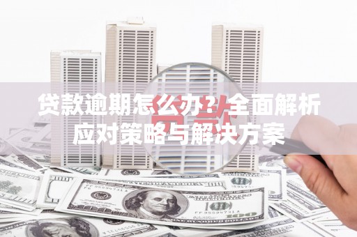 元长贷款逾期怎么办？全面解析应对策略与解决方案