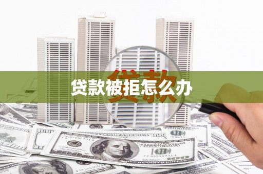元长贷款被拒怎么办