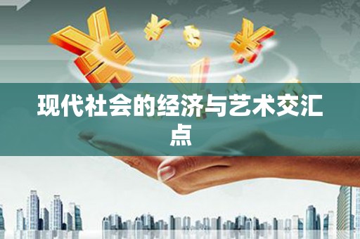元长现代社会的经济与艺术交汇点