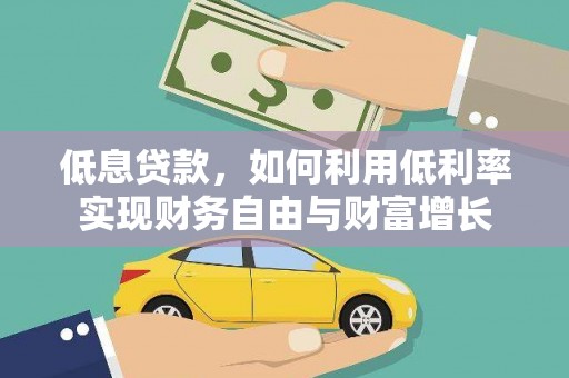 元长低息贷款，如何利用低利率实现财务自由与财富增长