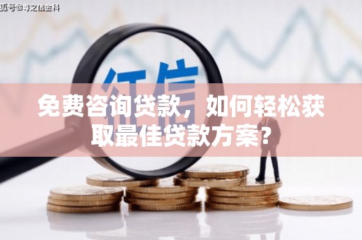 元长免费咨询贷款，如何轻松获取最佳贷款方案？