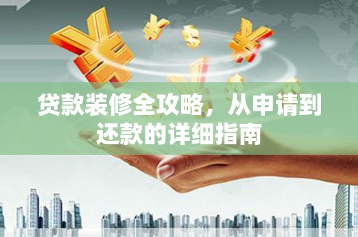 元长贷款装修全攻略，从申请到还款的详细指南